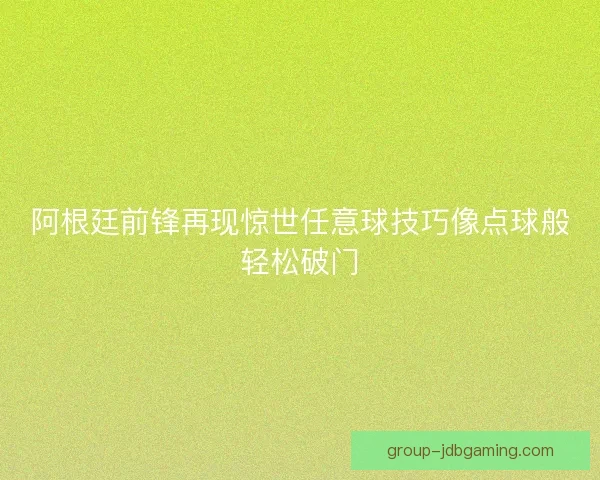 阿根廷前锋再现惊世任意球技巧像点球般轻松破门 阿根廷前锋再现惊世任意球技巧像点球般轻松破门