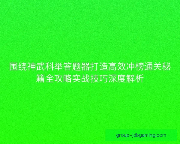 围绕神武科举答题器打造高效冲榜通关秘籍全攻略实战技巧深度解析
