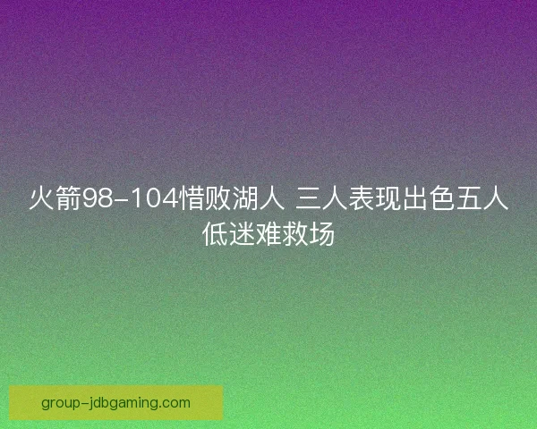 火箭98-104惜败湖人 三人表现出色五人低迷难救场