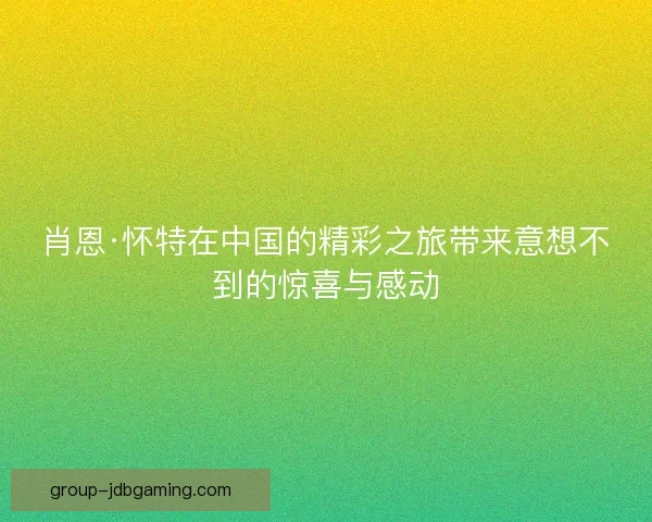肖恩·怀特在中国的精彩之旅带来意想不到的惊喜与感动 肖恩·怀特在中国的精彩之旅带来意想不到的惊喜与感动