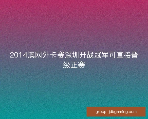 2014澳网外卡赛深圳开战冠军可直接晋级正赛 2014澳网外卡赛深圳开战冠军可直接晋级正赛