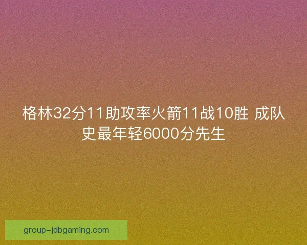 格林32分11助攻率火箭11战10胜 成队史最年轻6000分先生