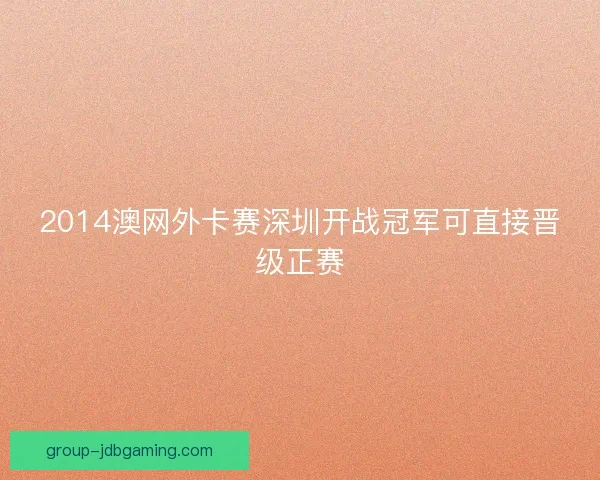 2014澳网外卡赛深圳开战冠军可直接晋级正赛 2014澳网外卡赛深圳开战冠军可直接晋级正赛