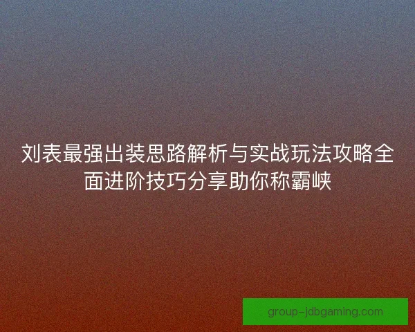 刘表最强出装思路解析与实战玩法攻略全面进阶技巧分享助你称霸峡