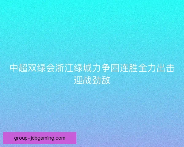 中超双绿会浙江绿城力争四连胜全力出击迎战劲敌 中超双绿会浙江绿城力争四连胜全力出击迎战劲敌